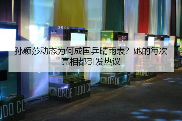 孙颖莎动态为何成国乒晴雨表？她的每次亮相都引发热议